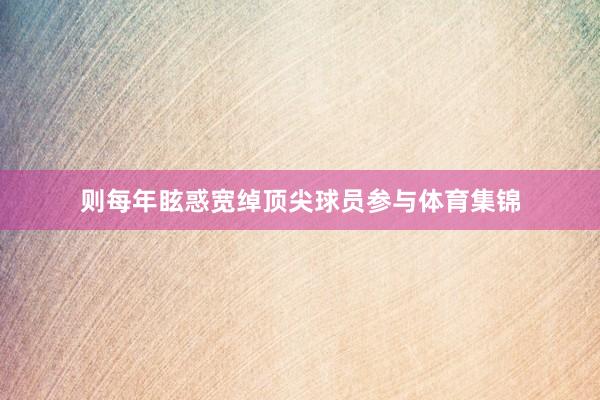 则每年眩惑宽绰顶尖球员参与体育集锦