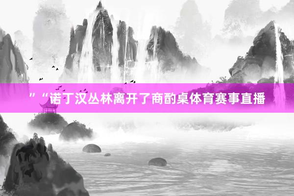 ”“诺丁汉丛林离开了商酌桌体育赛事直播