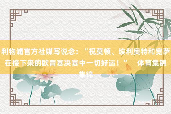 利物浦官方社媒写说念：“祝莫顿、埃利奥特和宽萨在接下来的欧青赛决赛中一切好运！”    体育集锦