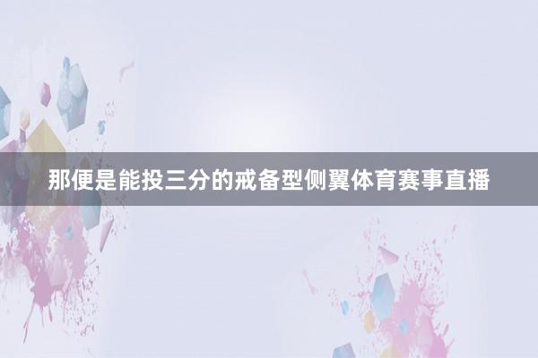 那便是能投三分的戒备型侧翼体育赛事直播