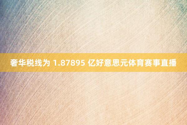 奢华税线为 1.87895 亿好意思元体育赛事直播