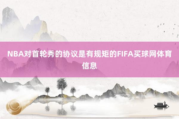 NBA对首轮秀的协议是有规矩的FIFA买球网体育信息