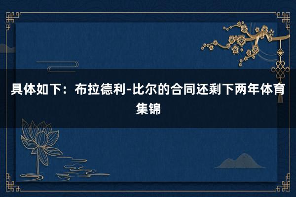 具体如下：布拉德利-比尔的合同还剩下两年体育集锦