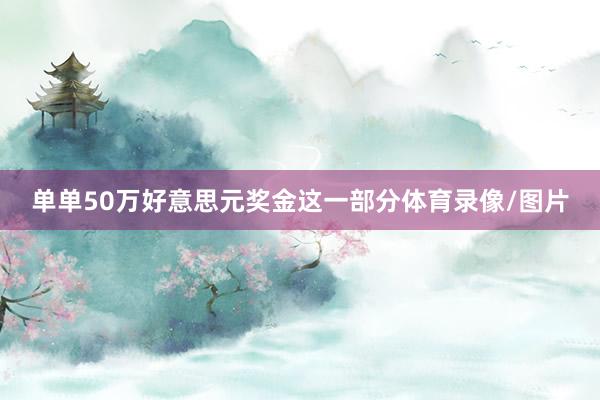 单单50万好意思元奖金这一部分体育录像/图片
