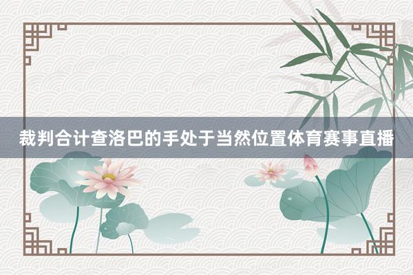 裁判合计查洛巴的手处于当然位置体育赛事直播