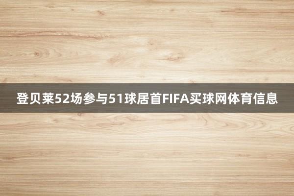 登贝莱52场参与51球居首FIFA买球网体育信息