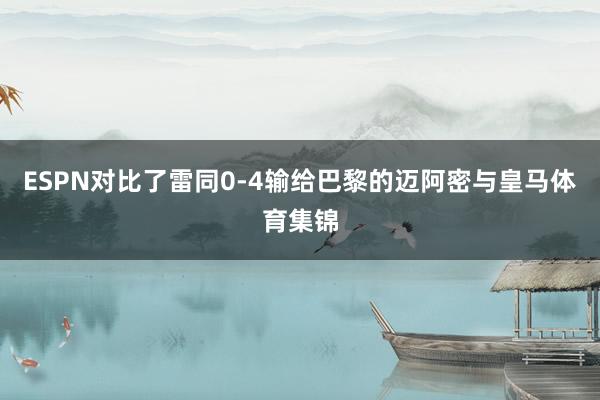 ESPN对比了雷同0-4输给巴黎的迈阿密与皇马体育集锦