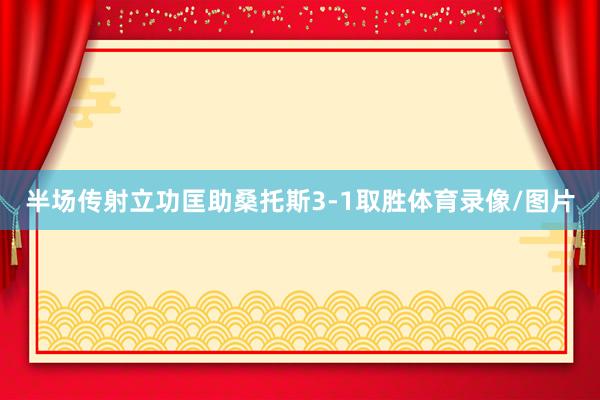 半场传射立功匡助桑托斯3-1取胜体育录像/图片