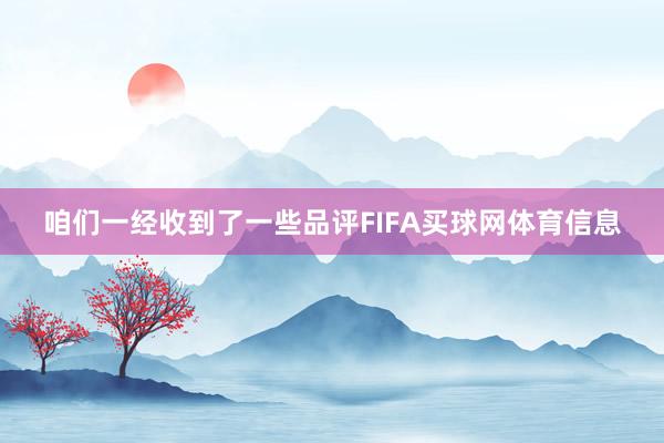 咱们一经收到了一些品评FIFA买球网体育信息