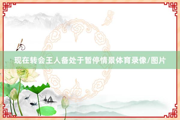 现在转会王人备处于暂停情景体育录像/图片