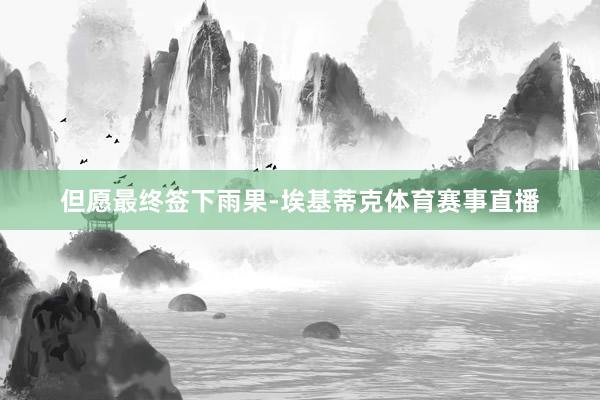 但愿最终签下雨果-埃基蒂克体育赛事直播