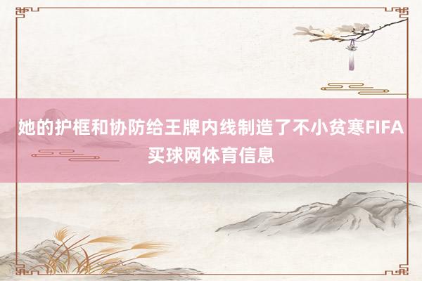 她的护框和协防给王牌内线制造了不小贫寒FIFA买球网体育信息