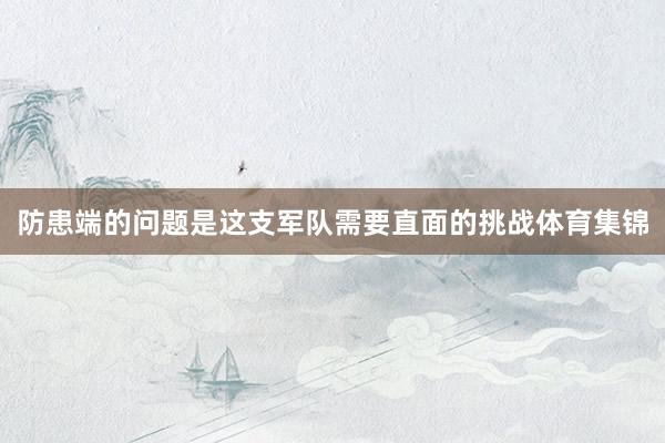 防患端的问题是这支军队需要直面的挑战体育集锦