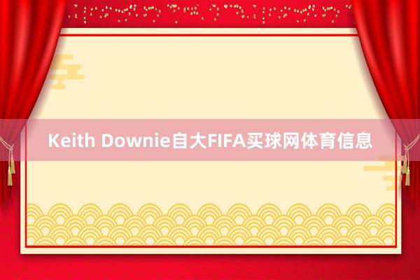 Keith Downie自大FIFA买球网体育信息