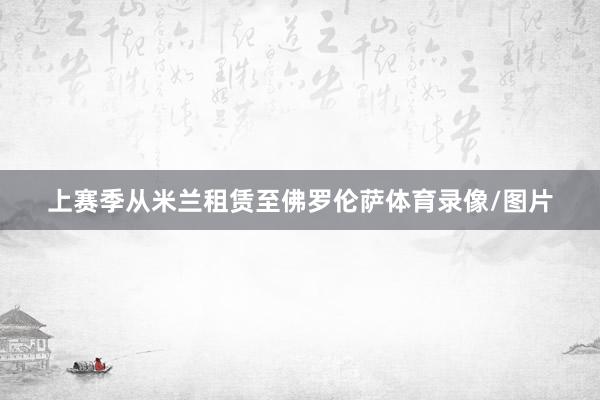 上赛季从米兰租赁至佛罗伦萨体育录像/图片