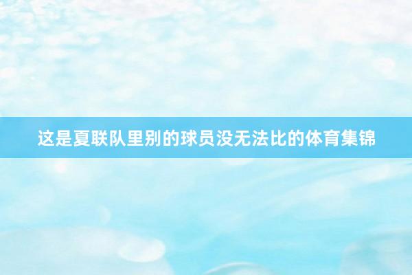这是夏联队里别的球员没无法比的体育集锦