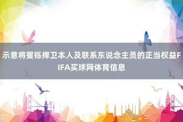 示意将矍铄捍卫本人及联系东说念主员的正当权益FIFA买球网体育信息