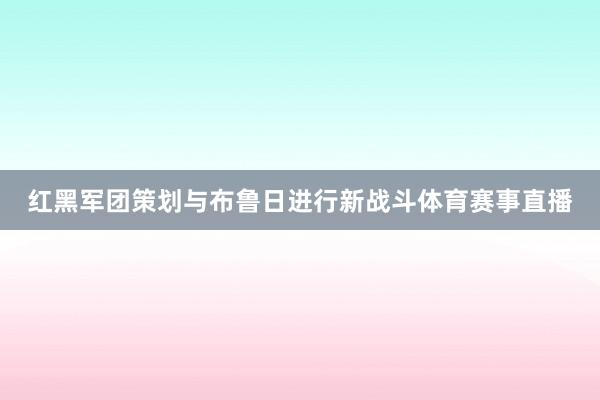 红黑军团策划与布鲁日进行新战斗体育赛事直播