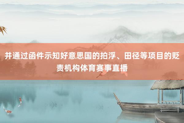 并通过函件示知好意思国的拍浮、田径等项目的贬责机构体育赛事直播