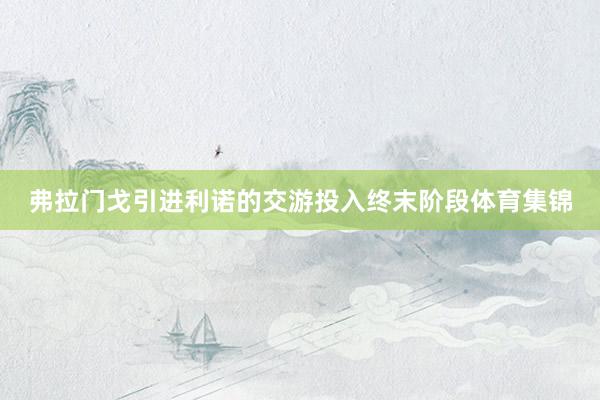 弗拉门戈引进利诺的交游投入终末阶段体育集锦
