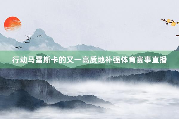行动马雷斯卡的又一高质地补强体育赛事直播
