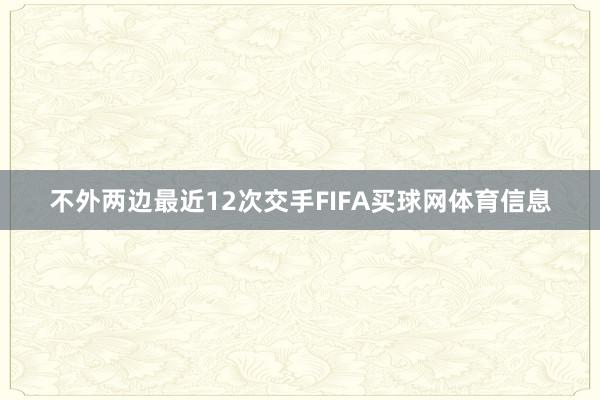不外两边最近12次交手FIFA买球网体育信息