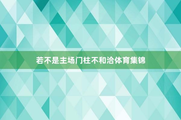 若不是主场门柱不和洽体育集锦
