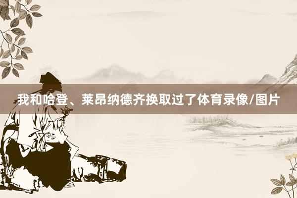 我和哈登、莱昂纳德齐换取过了体育录像/图片