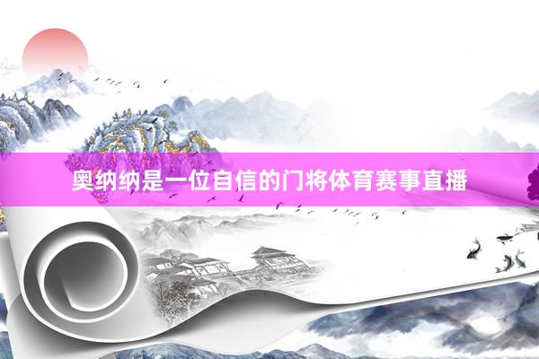 奥纳纳是一位自信的门将体育赛事直播