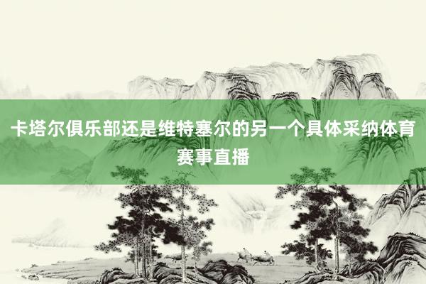 卡塔尔俱乐部还是维特塞尔的另一个具体采纳体育赛事直播