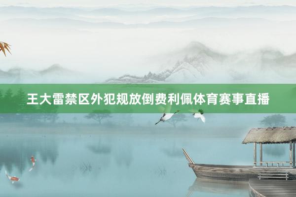 王大雷禁区外犯规放倒费利佩体育赛事直播