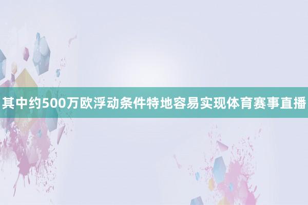 其中约500万欧浮动条件特地容易实现体育赛事直播