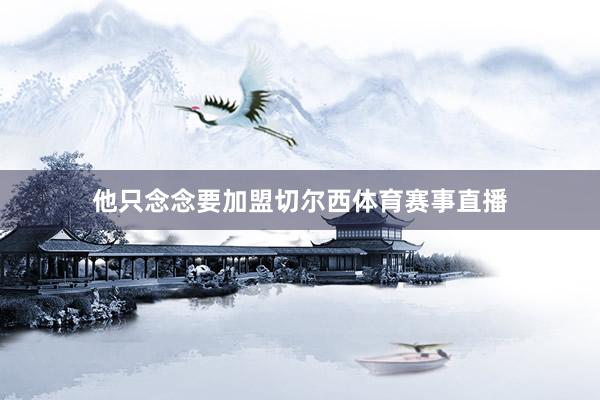 他只念念要加盟切尔西体育赛事直播