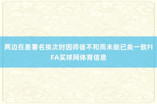 两边在差署名挨次时因师徒不和而未能已矣一致FIFA买球网体育信息