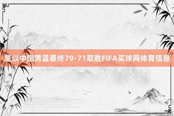 是以中国男篮最终79-71取胜FIFA买球网体育信息