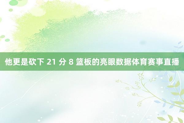 他更是砍下 21 分 8 篮板的亮眼数据体育赛事直播