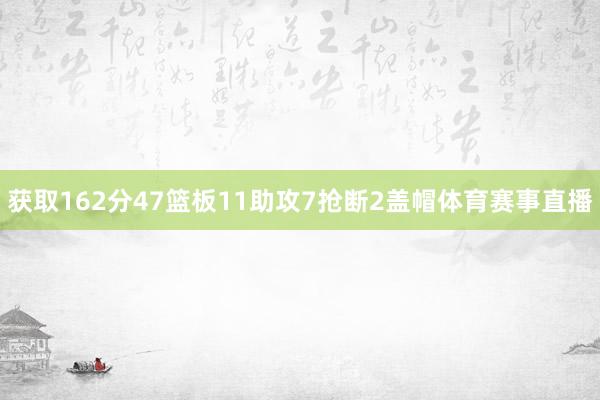 获取162分47篮板11助攻7抢断2盖帽体育赛事直播