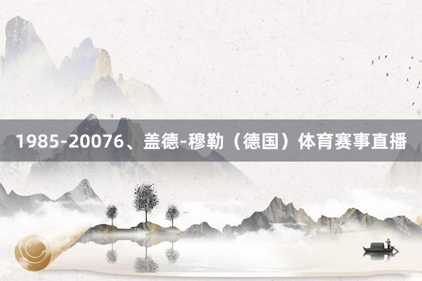 1985-20076、盖德-穆勒（德国）体育赛事直播