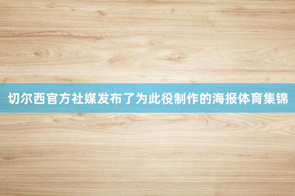 切尔西官方社媒发布了为此役制作的海报体育集锦