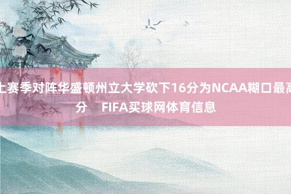 上赛季对阵华盛顿州立大学砍下16分为NCAA糊口最高分    FIFA买球网体育信息