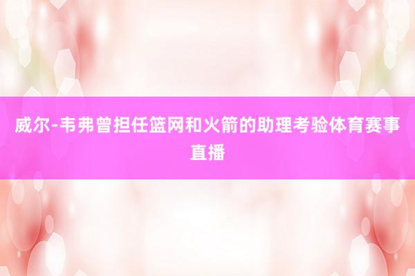 威尔-韦弗曾担任篮网和火箭的助理考验体育赛事直播