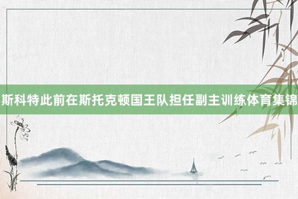 斯科特此前在斯托克顿国王队担任副主训练体育集锦