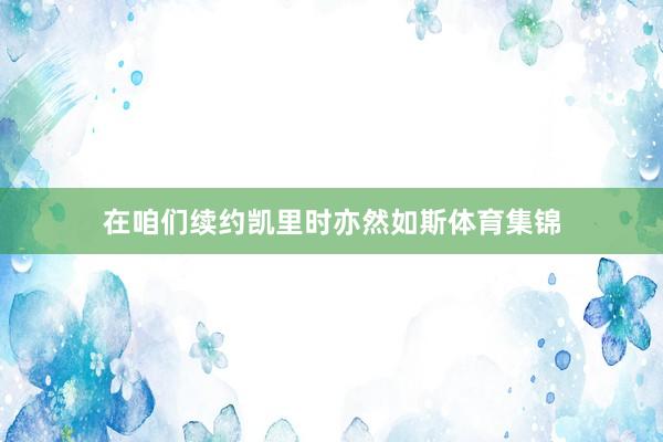 在咱们续约凯里时亦然如斯体育集锦