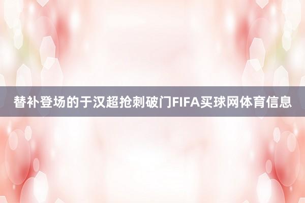 替补登场的于汉超抢刺破门FIFA买球网体育信息