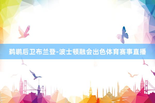 鹈鹕后卫布兰登-波士顿融会出色体育赛事直播