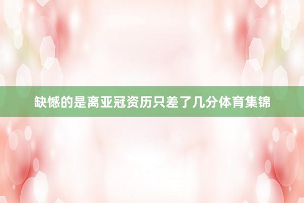 缺憾的是离亚冠资历只差了几分体育集锦