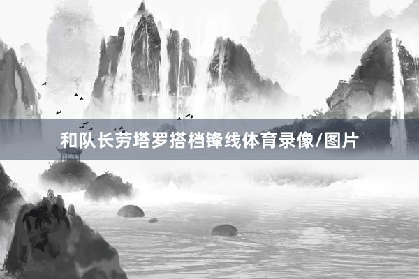 和队长劳塔罗搭档锋线体育录像/图片