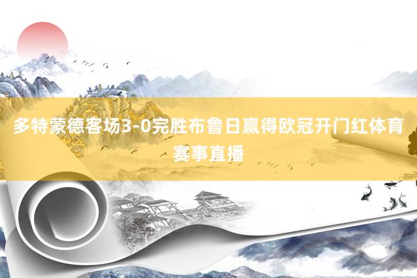 多特蒙德客场3-0完胜布鲁日赢得欧冠开门红体育赛事直播