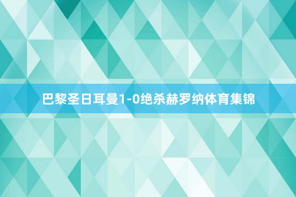 巴黎圣日耳曼1-0绝杀赫罗纳体育集锦