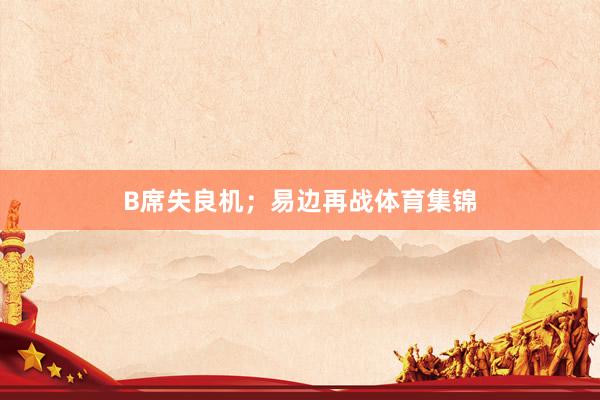 B席失良机；易边再战体育集锦